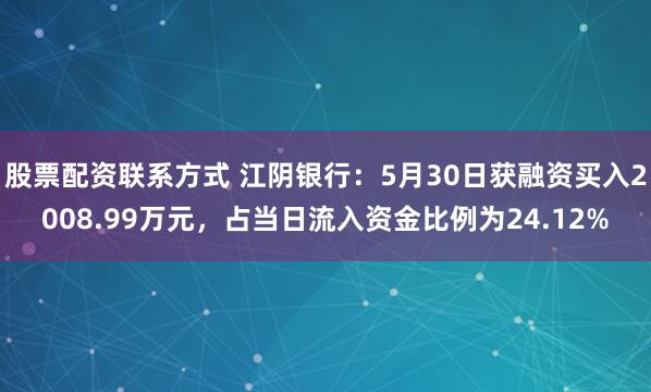 股票配资联系方式 江阴银行：5月30日获融资买入2008.99万元，占当日流入资金比例为24.12%