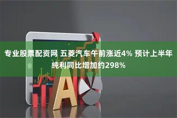 专业股票配资网 五菱汽车午前涨近4% 预计上半年纯利同比增加约298%