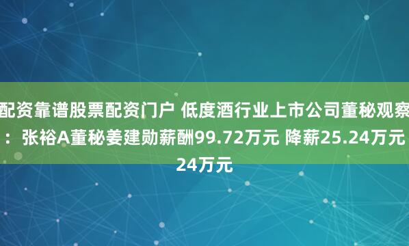 配资靠谱股票配资门户 低度酒行业上市公司董秘观察：张裕A董秘姜建勋薪酬99.72万元 降薪25.24万元