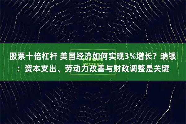 股票十倍杠杆 美国经济如何实现3%增长？瑞银：资本支出、劳动力改善与财政调整是关键