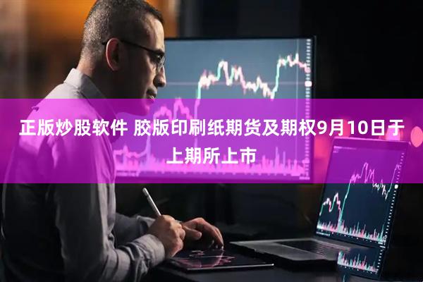 正版炒股软件 胶版印刷纸期货及期权9月10日于上期所上市