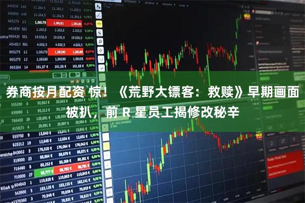 券商按月配资 惊!《荒野大镖客:救赎》早期画面被扒,前 R 星员工揭修改秘辛